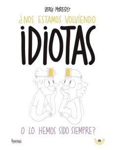 Nos estamos volviendo idiotas o lo hemos sido siempre