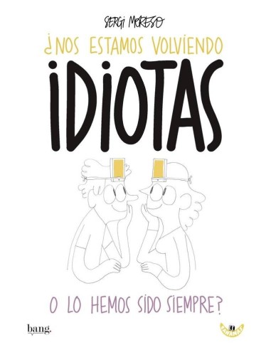 Nos estamos volviendo idiotas o lo hemos sido siempre Nos estamos volviendo idiotas o lo hemos sido siempre