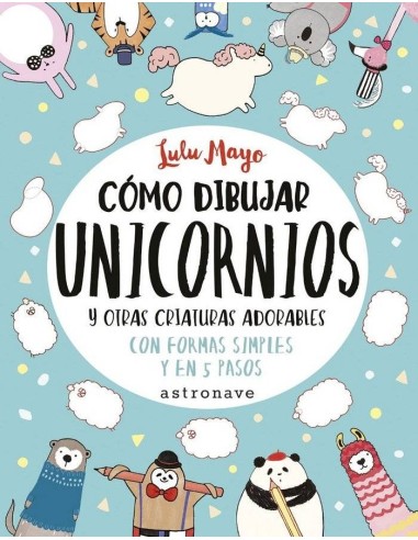 COMO DIBUJAR UNICORNIOS Y OTRAS CRIATURAS ADORABLES COMO DIBUJAR UNICORNIOS Y OTRAS CRIATURAS ADORABLES