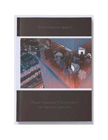 500 AÑOS DESPUES. FINAL FANTASY VII A TRAVES DE SUS CREADORES 500 AÑOS DESPUES. FINAL FANTASY VII A TRAVES DE SUS CREADORES