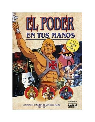 EL PODER EN TUS MANOS. LA HISTORIA DE LOS MASTERS DEL UNIVERSO Y SHE-RA (1982-1987) EL PODER EN TUS MANOS. LA HISTORIA DE LOS MASTERS DEL UNIVERSO Y SHE-RA (1982-1987)