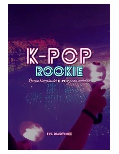 K-POP ROOKIE. BREVE HISTORIA DEL K-POP PARA NOVATOS K-POP ROOKIE. BREVE HISTORIA DEL K-POP PARA NOVATOS