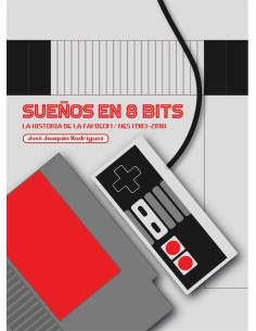 SUEÑOS EN 8 BITS LA HISTORIA DE LA FAMICOM/NES 1983 2018