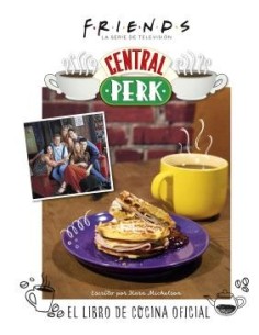 FRIENDS: CENTRAL PERK. EL LIBRO DE COCINA OFICIAL FRIENDS: CENTRAL PERK. EL LIBRO DE COCINA OFICIAL